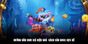 Hướng Dẫn Chơi ICá Hiệu Quả - Cách Săn Boss Cực Dễ